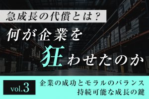 急成長の代償とは？ 何が企業を狂わせたのか ─ 第３回 企業の成功とモラルのバランス―持続可能な成長の鍵