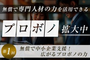 無償で専門人材の力を活用できる「プロボノ」拡大中―第1回：無償で中小企業支援！広がるプロボノの力―