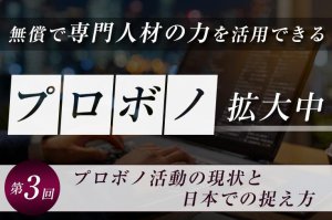 無償で専門人材の力を活用できる「プロボノ」拡大中（第3回）―プロボノ活動の現状と日本での捉え方―