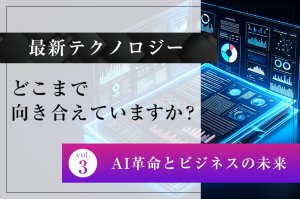 最新テクノロジー、どこまで向き合えていますか？（第3回）―AI革命とビジネスの未来―